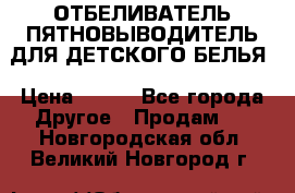 ОТБЕЛИВАТЕЛЬ-ПЯТНОВЫВОДИТЕЛЬ ДЛЯ ДЕТСКОГО БЕЛЬЯ › Цена ­ 190 - Все города Другое » Продам   . Новгородская обл.,Великий Новгород г.